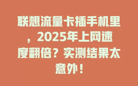 联想流量卡插手机里，2025年上网速度翻倍？实测结果太意外！
