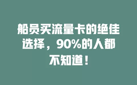 船员买流量卡的绝佳选择，90%的人都不知道！