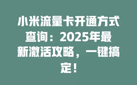 小米流量卡开通方式查询：2025年最新激活攻略，一键搞定！