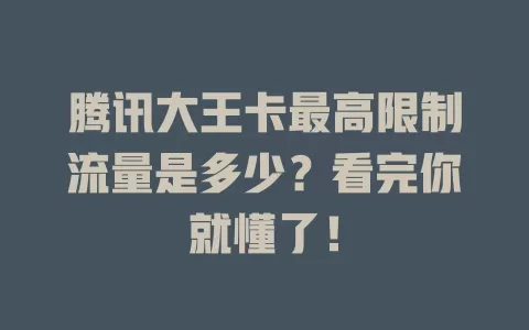 腾讯大王卡最高限制流量是多少？看完你就懂了！