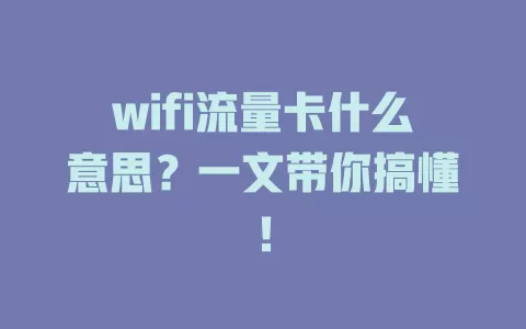 wifi流量卡什么意思？一文带你搞懂！