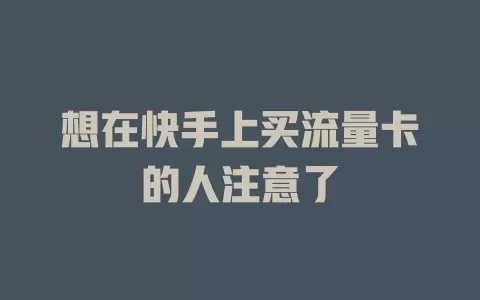 想在快手上买流量卡的人注意了