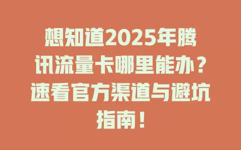 想知道2025年腾讯流量卡哪里能办？速看官方渠道与避坑指南！