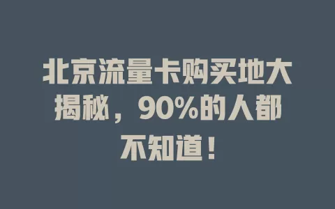 北京流量卡购买地大揭秘，90%的人都不知道！