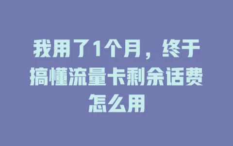 我用了1个月，终于搞懂流量卡剩余话费怎么用
