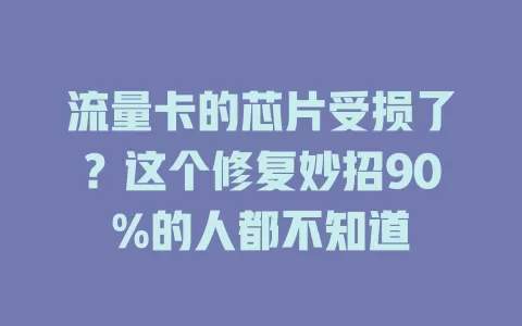 流量卡的芯片受损了？这个修复妙招90%的人都不知道