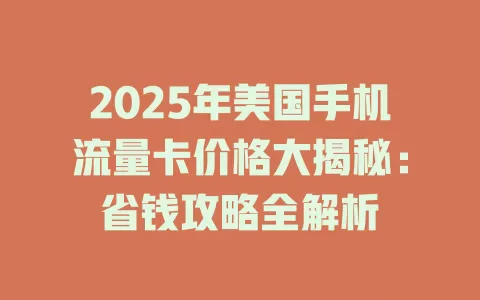 2025年美国手机流量卡价格大揭秘：省钱攻略全解析