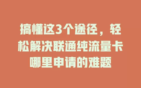 搞懂这3个途径，轻松解决联通纯流量卡哪里申请的难题