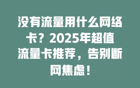 没有流量用什么网络卡？2025年超值流量卡推荐，告别断网焦虑！