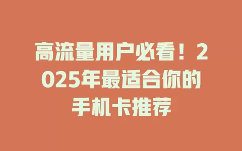 高流量用户必看！2025年最适合你的手机卡推荐