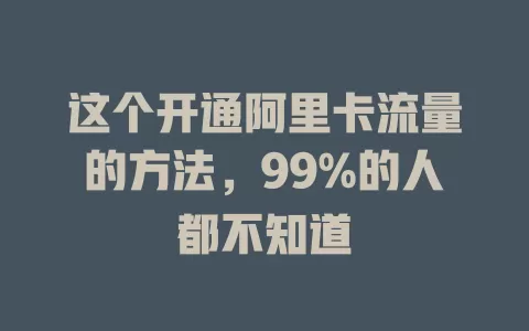 这个开通阿里卡流量的方法，99%的人都不知道