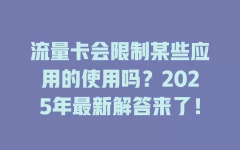流量卡会限制某些应用的使用吗？2025年最新解答来了！