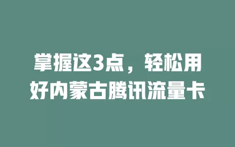 掌握这3点，轻松用好内蒙古腾讯流量卡