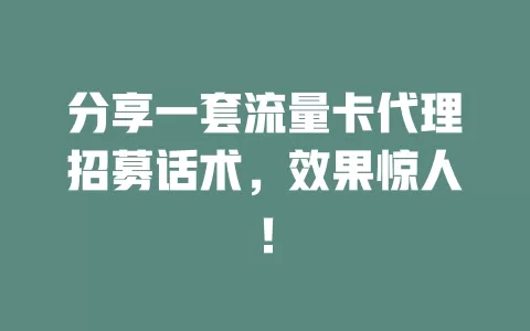 分享一套流量卡代理招募话术，效果惊人！