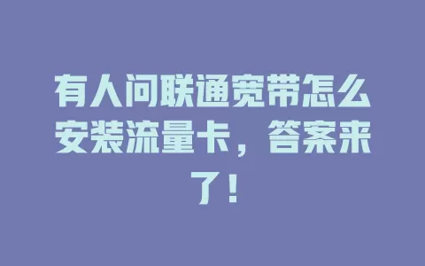 有人问联通宽带怎么安装流量卡，答案来了！