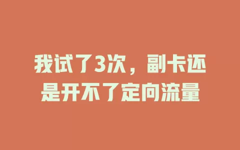 我试了3次，副卡还是开不了定向流量