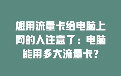 想用流量卡给电脑上网的人注意了：电脑能用多大流量卡？