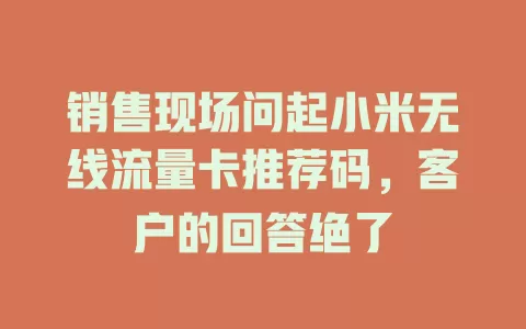 销售现场问起小米无线流量卡推荐码，客户的回答绝了
