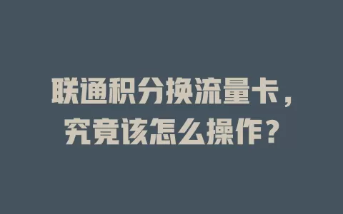 联通积分换流量卡，究竟该怎么操作？