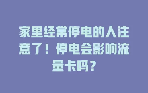 家里经常停电的人注意了！停电会影响流量卡吗？