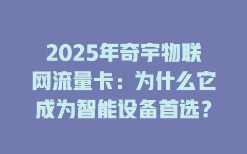 2025年奇宇物联网流量卡：为什么它成为智能设备首选？