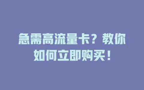 急需高流量卡？教你如何立即购买！