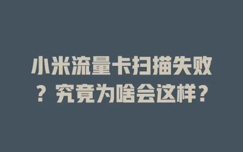 小米流量卡扫描失败？究竟为啥会这样？
