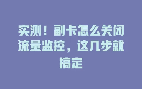 实测！副卡怎么关闭流量监控，这几步就搞定