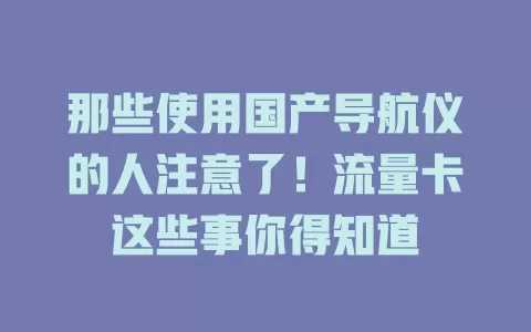 那些使用国产导航仪的人注意了！流量卡这些事你得知道