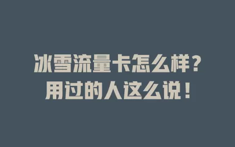 冰雪流量卡怎么样？用过的人这么说！