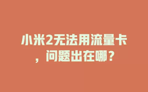 小米2无法用流量卡，问题出在哪？