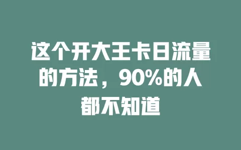 这个开大王卡日流量的方法，90%的人都不知道