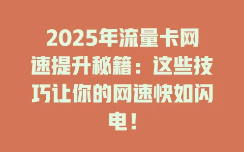 2025年流量卡网速提升秘籍：这些技巧让你的网速快如闪电！
