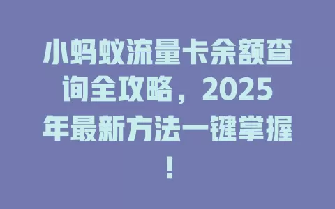 小蚂蚁流量卡余额查询全攻略，2025年最新方法一键掌握！