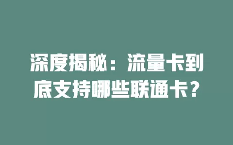 深度揭秘：流量卡到底支持哪些联通卡？