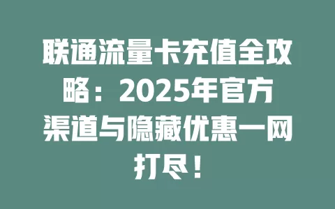 联通流量卡充值全攻略：2025年官方渠道与隐藏优惠一网打尽！