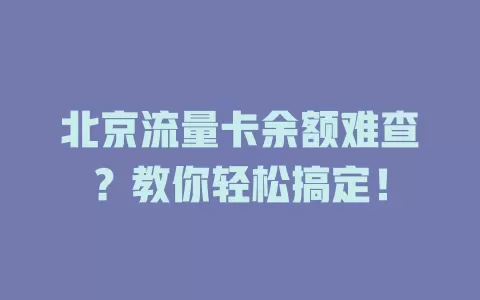 北京流量卡余额难查？教你轻松搞定！