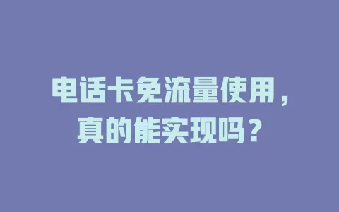 电话卡免流量使用，真的能实现吗？