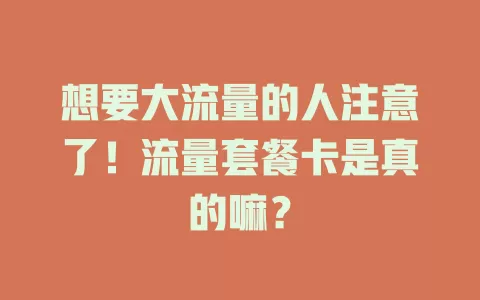 想要大流量的人注意了！流量套餐卡是真的嘛？