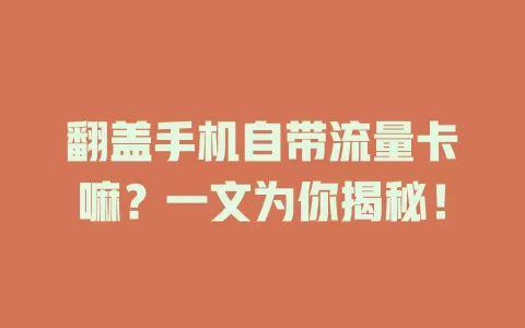 翻盖手机自带流量卡嘛？一文为你揭秘！