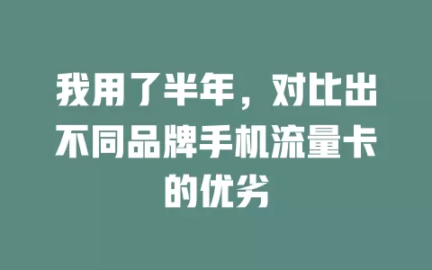 我用了半年，对比出不同品牌手机流量卡的优劣
