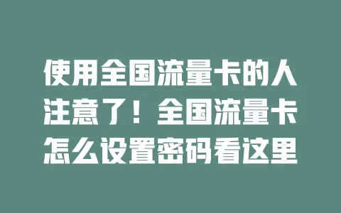 使用全国流量卡的人注意了！全国流量卡怎么设置密码看这里