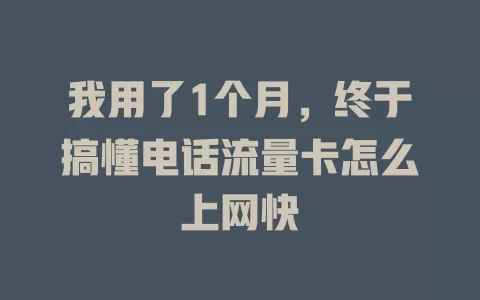 我用了1个月，终于搞懂电话流量卡怎么上网快