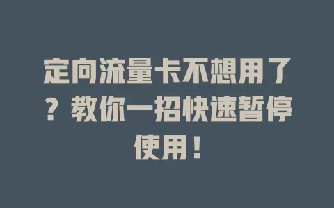 定向流量卡不想用了？教你一招快速暂停使用！