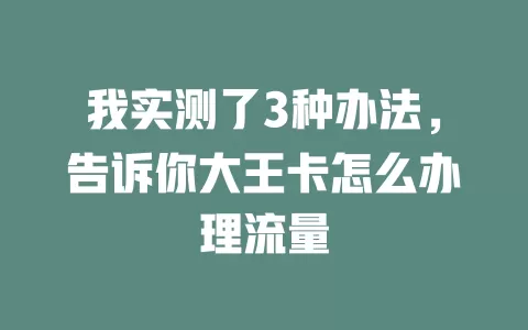 我实测了3种办法，告诉你大王卡怎么办理流量