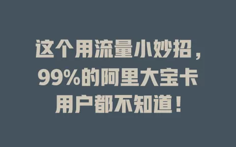 这个用流量小妙招，99%的阿里大宝卡用户都不知道！