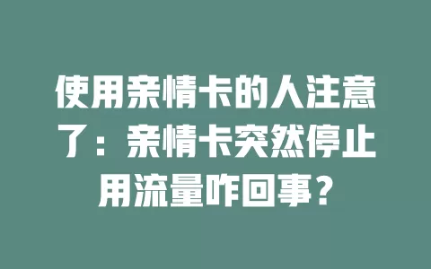 使用亲情卡的人注意了：亲情卡突然停止用流量咋回事？