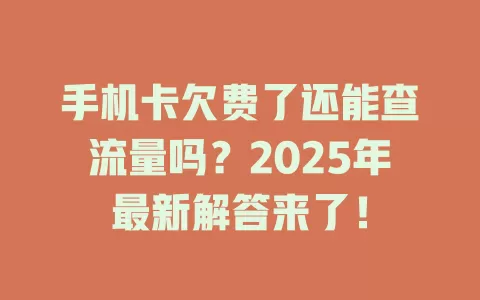 手机卡欠费了还能查流量吗？2025年最新解答来了！
