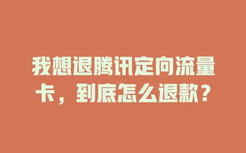 我想退腾讯定向流量卡，到底怎么退款？