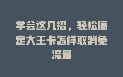 学会这几招，轻松搞定大王卡怎样取消免流量